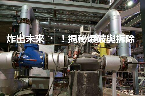 炸出未來！揭秘爆破與拆除工程專業(yè)承包資質(zhì)的神秘面紗，你真的了解嗎？